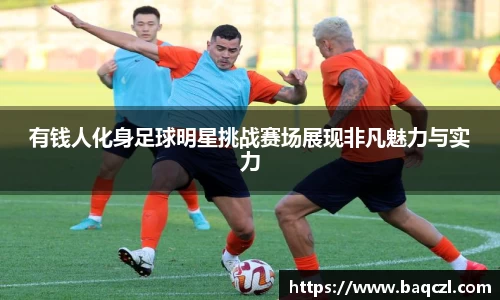 有钱人化身足球明星挑战赛场展现非凡魅力与实力