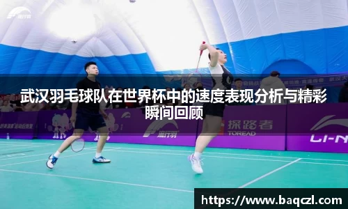 武汉羽毛球队在世界杯中的速度表现分析与精彩瞬间回顾